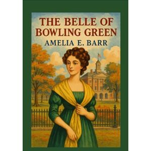 Barr, Amelia Edith Huddleston The Belle of Bowling Green Barr, Amelia Edith Huddleston The Belle of Bowling Green