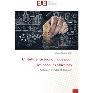 Sene, Cheikh Mbacké L'intelligence économique pour les banques africaines: Anticiper, décider et dominer Sene, Cheikh Mbacké L'intelligence économique pour les banques africaines: Anticiper, décider et dominer