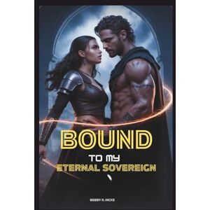 Hicks, Bobby R. BOUND TO MY ETERNAL SOVEREIGN: A Slow-Burn Fated Mate Romance of Betrayal and Destiny Hicks, Bobby R. BOUND TO MY ETERNAL SOVEREIGN: A Slow-Burn Fated Mate Romance of Betrayal and Destiny