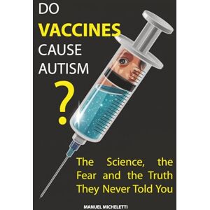 Micheletti, Manuel Do Vaccines Cause Autism?: The Science, the Fear and the Truth They Never Told You Micheletti, Manuel Do Vaccines Cause Autism?: The Science, the Fear and the Truth They Never Told You