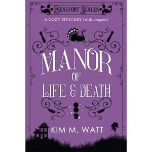 Watt, Kim M. A Manor of Life & Death A Cozy Mystery (with Dragons): A Beaufort Scales Mystery, Book 3 Watt, Kim M. A Manor of Life & Death A Cozy Mystery (with Dragons): A Beaufort Scales Mystery, Book 3