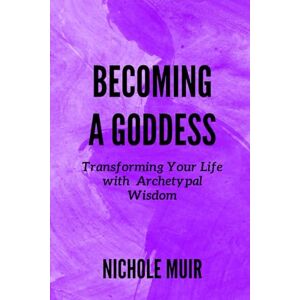 MUIR, NICHOLE Becoming a Goddess: Transforming Your Life with Archetypal Wisdom MUIR, NICHOLE Becoming a Goddess: Transforming Your Life with Archetypal Wisdom