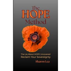Lea, Sharon The HOPE Method: The Lie About HOPE Uncovered Reclaim Your Sovereignty Lea, Sharon The HOPE Method: The Lie About HOPE Uncovered Reclaim Your Sovereignty