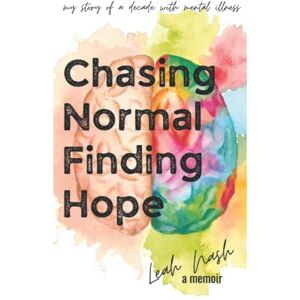 Nash, Leah Chasing Normal, Finding Hope: a decade of living with mental illness Nash, Leah Chasing Normal, Finding Hope: a decade of living with mental illness