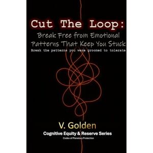 Golden, V. Cut the Loop: Break Free from Emotional Patterns That Keep You Stuck: Break the Patterns You Were Groomed to Tolerate Golden, V. Cut the Loop: Break Free from Emotional Patterns That Keep You Stuck: Break the Patterns You Were Groomed to Tolerate