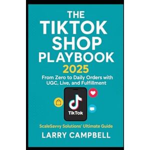 Solutions, ScaleSavvy The TikTok Shop Playbook 2025: From Zero to Daily Orders with UGC, Live, and Fulfillment — ScaleSavvy Solutions’ Ultimate Guide to Building, Scaling, and Automating Your E-Commerce Empire Solutions, ScaleSavvy The TikTok Shop Playbook 2025: From Zero to Daily Orders with UGC, Live, and Fulfillment — ScaleSavvy Solutions’ Ultimate Guide to Building, Scaling, and Automating Your E-Commerce Empire