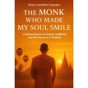 Saenger, Heinz Guenther The Monk Who Made My Soul Smile": A Spiritual Journey of Healing, Buddhism, and Self-Discovery in Thailand Saenger, Heinz Guenther The Monk Who Made My Soul Smile": A Spiritual Journey of Healing, Buddhism, and Self-Discovery in Thailand