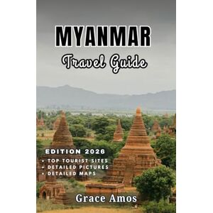 Grace Amos MYANMAR Travel Guide 2026: Discover Myanmar’s Wonders: Ancient Temples, Serene Lakes, and Colorful Local Markets Grace Amos MYANMAR Travel Guide 2026: Discover Myanmar’s Wonders: Ancient Temples, Serene Lakes, and Colorful Local Markets