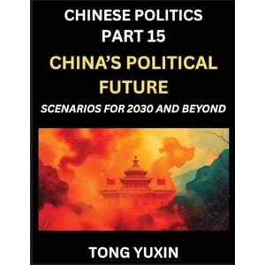 Tong, Yuxin Chinese Politics (Part 15)- China's Political Future, Scenarios for 2030 and Beyond, Demographic, Technological, and Global Pathways in an Age of ... the New Global Order: Principles and Progress Tong, Yuxin Chinese Politics (Part 15)- China's Political Future, Scenarios for 2030 and Beyond, Demographic, Technological, and Global Pathways in an Age of ... the New Global Order: Principles and Progress