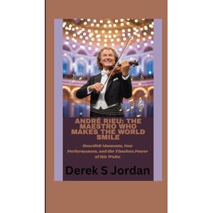 S Jordan, Derek André Rieu: The Maestro Who Makes the World Smile: Heartfelt Moments, New Performances, and the Timeless Power of His Waltz S Jordan, Derek André Rieu: The Maestro Who Makes the World Smile: Heartfelt Moments, New Performances, and the Timeless Power of His Waltz