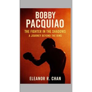 R. Chan, Eleanor Bobby Pacquiao: The Fighter in the Shadows A Journey Beyond the Ring R. Chan, Eleanor Bobby Pacquiao: The Fighter in the Shadows A Journey Beyond the Ring