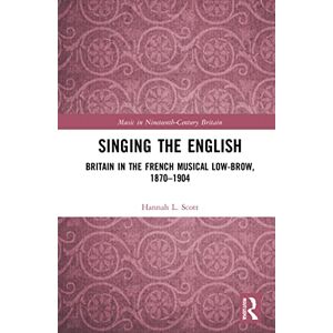 Scott Singing the English: Britain in the French Musical Lowbrow, 1870–1904 (Music in Nineteenth-Century Britain) Scott Singing the English: Britain in the French Musical Lowbrow, 1870–1904 (Music in Nineteenth-Century Britain)