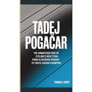 D. Smith, Thomas TADEJ POGAČAR: The Unmatched Rise of Cycling's New Titan-From Slovenian Prodigy to Triple Crown Champion D. Smith, Thomas TADEJ POGAČAR: The Unmatched Rise of Cycling's New Titan-From Slovenian Prodigy to Triple Crown Champion