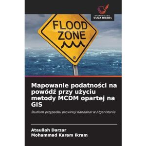 Darzar, Ataullah Mapowanie podatności na powódź przy użyciu metody MCDM opartej na GIS: Studium przypadku prowincji Kandahar w Afganistanie Darzar, Ataullah Mapowanie podatności na powódź przy użyciu metody MCDM opartej na GIS: Studium przypadku prowincji Kandahar w Afganistanie