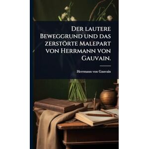 Gauvain, Herrmann Von Der lautere Beweggrund und das zerstörte Malepart von Herrmann von Gauvain. Gauvain, Herrmann Von Der lautere Beweggrund und das zerstörte Malepart von Herrmann von Gauvain.