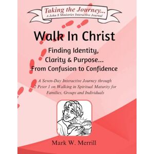Merrill, Mark W Walk In Christ: Finding Identity, Clarity and Purpose...From Confusion to Confidence Merrill, Mark W Walk In Christ: Finding Identity, Clarity and Purpose...From Confusion to Confidence