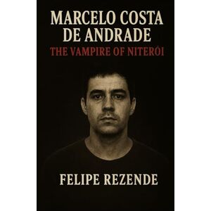 REZENDE, FELIPE ERAK Marcelo Costa de Andrade: The Vampire of Niterói (Voices of Evil: The Minds of History’s Most Notorious Serial Killers) REZENDE, FELIPE ERAK Marcelo Costa de Andrade: The Vampire of Niterói (Voices of Evil: The Minds of History’s Most Notorious Serial Killers)