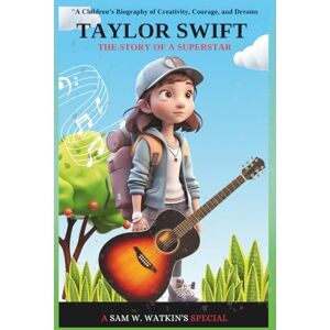 W. Watkins, Sam Taylor Swift: The Story of a Superstar: From a Small-Town Girl to a Global Music Icon — A Children’s Biography of Creativity, Courage, and Dreams (Inspire Kids Biography Series) W. Watkins, Sam Taylor Swift: The Story of a Superstar: From a Small-Town Girl to a Global Music Icon — A Children’s Biography of Creativity, Courage, and Dreams (Inspire Kids Biography Series)