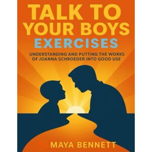 Bennett, Maya Talk to Your Boys Exercises: Understanding and Putting the works of Joanna Schroeder into good use Bennett, Maya Talk to Your Boys Exercises: Understanding and Putting the works of Joanna Schroeder into good use
