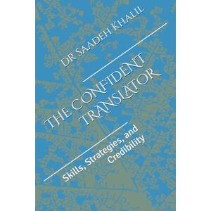 Khalil, DR Saadeh THE CONFIDENT TRANSLATOR: Skills, Strategies, and Credibility Khalil, DR Saadeh THE CONFIDENT TRANSLATOR: Skills, Strategies, and Credibility