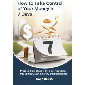 Banks, Owen How to Take Control of Your Money in 7 Days: Practical Daily Steps to Stop Overspending, Pay Off Debt, Save Smartly, and Build Wealth Banks, Owen How to Take Control of Your Money in 7 Days: Practical Daily Steps to Stop Overspending, Pay Off Debt, Save Smartly, and Build Wealth