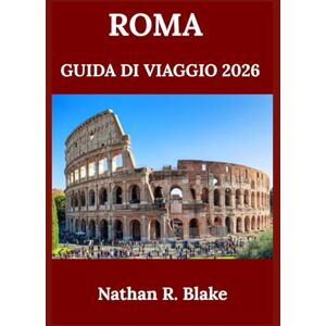 R. Blake, Nathan ROMA GUIDA DI VIAGGIO 2026: Alla scoperta della storia, della cultura, dei monumenti iconici e della vita locale tra antiche strade e meraviglie senza tempo R. Blake, Nathan ROMA GUIDA DI VIAGGIO 2026: Alla scoperta della storia, della cultura, dei monumenti iconici e della vita locale tra antiche strade e meraviglie senza tempo