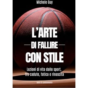 Guy, MIchele L'arte di fallire con stile: Lezioni di vita dallo sport, tra cadute, fatica e rinascita Guy, MIchele L'arte di fallire con stile: Lezioni di vita dallo sport, tra cadute, fatica e rinascita