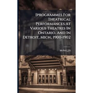 J a, McNeil [programmes For Theatrical Performances At Various Theatres In Ontario, And In Detroit, Mich., 1900-1902 J a, McNeil [programmes For Theatrical Performances At Various Theatres In Ontario, And In Detroit, Mich., 1900-1902