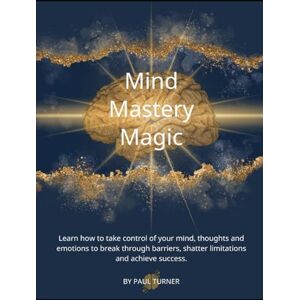 Turner, Paul Mind Mastery Magic: Break Through Barriers, Conquer Limiting Beliefs, and Achieve Success Using NLP Techniques Turner, Paul Mind Mastery Magic: Break Through Barriers, Conquer Limiting Beliefs, and Achieve Success Using NLP Techniques