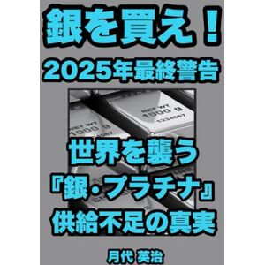 月代 英治 銀を買え!2025年最終警告: 世界を襲う「銀・プラチナ」供給不足の真実 月代 英治 銀を買え!2025年最終警告: 世界を襲う「銀・プラチナ」供給不足の真実
