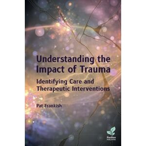 Pat Frankish Understanding the Impact of Trauma: Identifying Care and Therapeutic Interventions Pat Frankish Understanding the Impact of Trauma: Identifying Care and Therapeutic Interventions