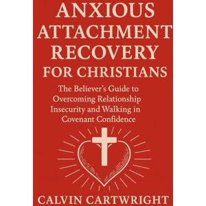 Cartwright, Calvin Anxious Attachment Recovery for Christians: The Believer's Guide to Overcoming Relationship Insecurity and Walking in Covenant Confidence. (Biblical Solutions for Real-Life Challenges) Cartwright, Calvin Anxious Attachment Recovery for Christians: The Believer's Guide to Overcoming Relationship Insecurity and Walking in Covenant Confidence. (Biblical Solutions for Real-Life Challenges)
