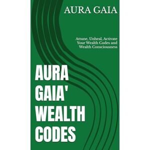 GAIA, AURA AURA GAIA' WEALTH CODES: Attune, Unheal, Activate Your Wealth Codes and Wealth Consciousness (THE WEALTH OVERFLOW:The Curse Breaker's Trilogy) GAIA, AURA AURA GAIA' WEALTH CODES: Attune, Unheal, Activate Your Wealth Codes and Wealth Consciousness (THE WEALTH OVERFLOW:The Curse Breaker's Trilogy)