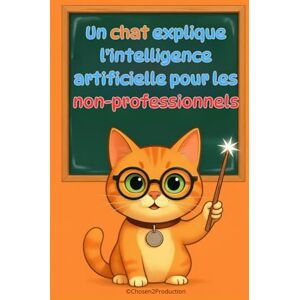 production, Chosen2 Un chat explique l'intelligence artificielle pour les non-professionnels: Comprendre comment les machines apprennent, voient et parlent Sans formules, sans jargon, juste des explications claires production, Chosen2 Un chat explique l'intelligence artificielle pour les non-professionnels: Comprendre comment les machines apprennent, voient et parlent Sans formules, sans jargon, juste des explications claires