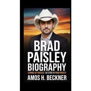 H. Beckner, Amos BRAD PAISLEY BIOGRAPHY: Strings of Success: The Story of Brad Paisley H. Beckner, Amos BRAD PAISLEY BIOGRAPHY: Strings of Success: The Story of Brad Paisley