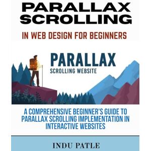 PATLE, INDU Parallax Scrolling in Web Design For Beginners: A Comprehensive Beginner's Guide to Parallax Scrolling Implementation in Interactive Websites PATLE, INDU Parallax Scrolling in Web Design For Beginners: A Comprehensive Beginner's Guide to Parallax Scrolling Implementation in Interactive Websites