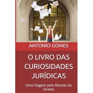GOMES, ANTONIO LUIZ O LIVRO DAS CURIOSIDADES JURÍDICAS: Uma Viagem pelo Mundo do Direito GOMES, ANTONIO LUIZ O LIVRO DAS CURIOSIDADES JURÍDICAS: Uma Viagem pelo Mundo do Direito
