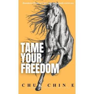 Chin E, Chuk TAME YOUR FREEDOM: Boundaries liberate you more than they actually restrict you Chin E, Chuk TAME YOUR FREEDOM: Boundaries liberate you more than they actually restrict you