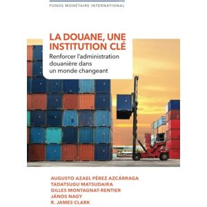 International Monetary Fund La douane, une institution clé: renforcer l’administration douanière dans un monde changeant International Monetary Fund La douane, une institution clé: renforcer l’administration douanière dans un monde changeant