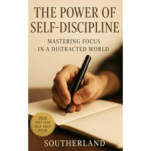 Publishing, Southerland The Power of Self-Discipline: Mastering Focus in a Distracted World: Break Habits of Distraction, Build Laser Focus, and Take Control of Your Time in a World That Won’t Stop Interrupting Publishing, Southerland The Power of Self-Discipline: Mastering Focus in a Distracted World: Break Habits of Distraction, Build Laser Focus, and Take Control of Your Time in a World That Won’t Stop Interrupting