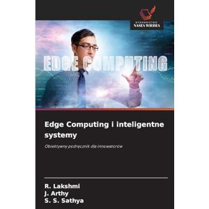 Lakshmi, R. Edge Computing i inteligentne systemy: Obiektywny podr¿cznik dla innowatorów Lakshmi, R. Edge Computing i inteligentne systemy: Obiektywny podr¿cznik dla innowatorów