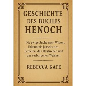 Kate, Rebecca Geschiedenis van het Boek van Henoch: De eeuwige zoektocht naar kennis, begrip voorbij de sluier van het mystieke en de verborgen wijsheid Kate, Rebecca Geschiedenis van het Boek van Henoch: De eeuwige zoektocht naar kennis, begrip voorbij de sluier van het mystieke en de verborgen wijsheid