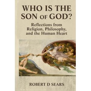 Sears, Robert D Who is the Son of God?: Reflections from Religion, Philosophy, and the Human Heart (Awakened Living: A Guide to Spiritual and Personal Growth) Sears, Robert D Who is the Son of God?: Reflections from Religion, Philosophy, and the Human Heart (Awakened Living: A Guide to Spiritual and Personal Growth)