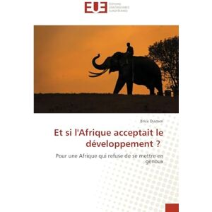 Djamen, Brice Et si l'Afrique acceptait le développement ?: Pour une Afrique qui refuse de se mettre en genoux Djamen, Brice Et si l'Afrique acceptait le développement ?: Pour une Afrique qui refuse de se mettre en genoux