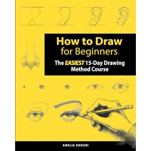 Khouri, Amelia How to Draw for Beginners: The EASIEST 15-Day Drawing Method Course for Adults A Color Illustrated Book to Draw Anything You Want! (Faces, People, Cute Stuff, and Much More) Khouri, Amelia How to Draw for Beginners: The EASIEST 15-Day Drawing Method Course for Adults A Color Illustrated Book to Draw Anything You Want! (Faces, People, Cute Stuff, and Much More)
