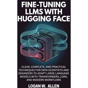 Allen, Logan W Fine-Tuning LLMs with Hugging Face: Clear, Complete, and Practical Techniques for Data Scientists and Engineers to Adapt Large Language Models with Transformers, LoRA, and Modern Workflows Allen, Logan W Fine-Tuning LLMs with Hugging Face: Clear, Complete, and Practical Techniques for Data Scientists and Engineers to Adapt Large Language Models with Transformers, LoRA, and Modern Workflows