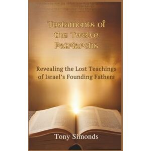 Simonds, Tony Testaments of the Twelve Patriarchs: Revealing the Lost Teachings of Israel’s Founding Fathers Simonds, Tony Testaments of the Twelve Patriarchs: Revealing the Lost Teachings of Israel’s Founding Fathers