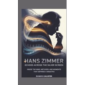 Callister, Evan M. HANS ZIMMER: ECHOES ACROSS THE SILVER SCREEN: Inside the Mind, Methods, and Moments That Defined a Maestro Callister, Evan M. HANS ZIMMER: ECHOES ACROSS THE SILVER SCREEN: Inside the Mind, Methods, and Moments That Defined a Maestro
