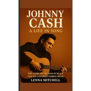 Mitchell, Lenna Johnny Cash: A Life in Song: The Story of the Man in Black and His Unforgettable Music” Mitchell, Lenna Johnny Cash: A Life in Song: The Story of the Man in Black and His Unforgettable Music”