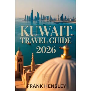 Hensley, Frank Kuwait Travel Guide 2026: Discover Culture, Heritage, and Modern Wonders in the Heart of the Arabian Gulf Hensley, Frank Kuwait Travel Guide 2026: Discover Culture, Heritage, and Modern Wonders in the Heart of the Arabian Gulf